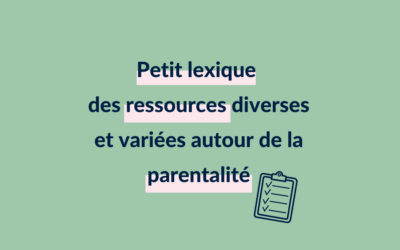 Petit lexique (non exhaustif) des ressources diverses et variées autour de la parentalité