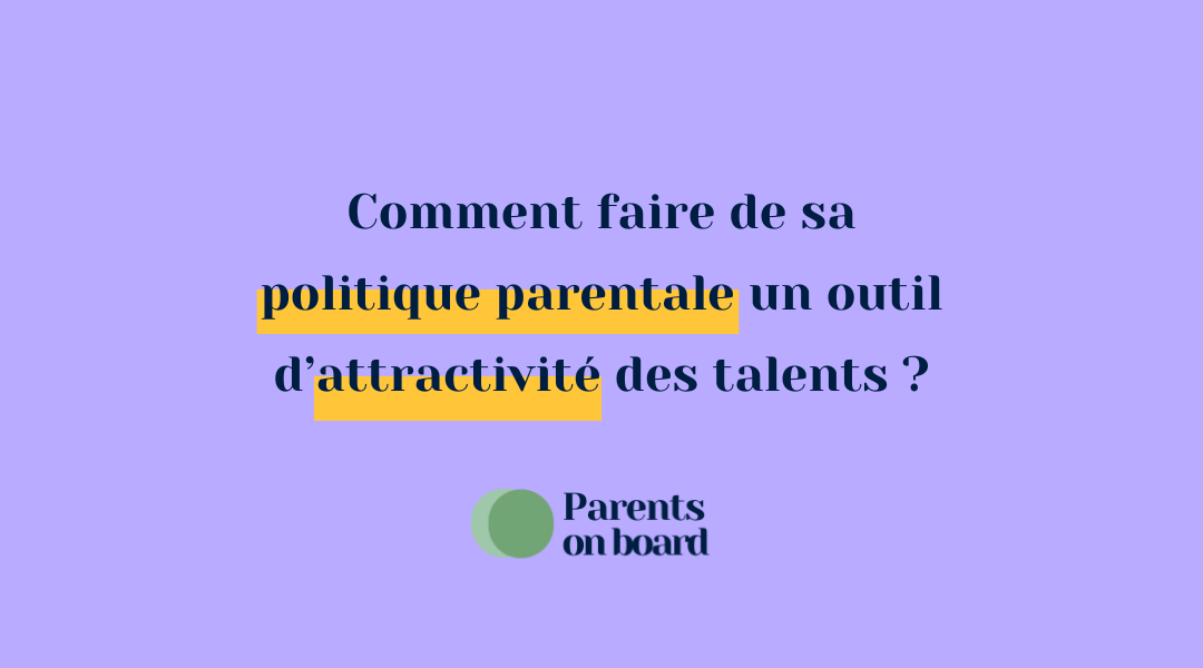 Comment faire de sa politique parentale un outil d’attractivité des talents