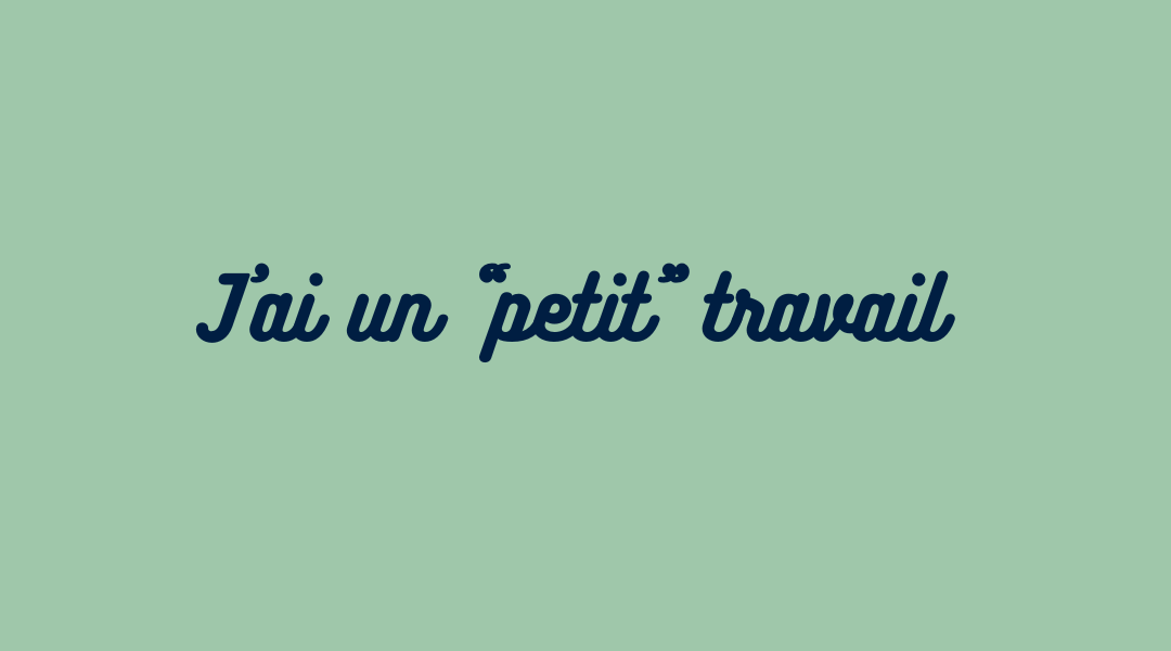 J'ai un "petit" travail. Il n'y a pas de petit travail, n'ayez pas honte, reprenez confiance.