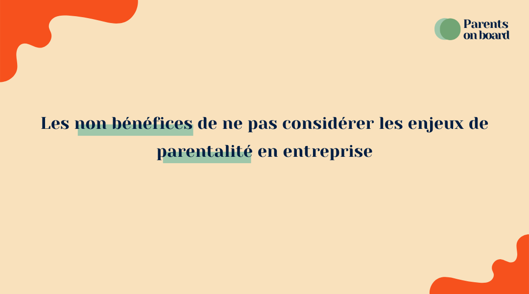 Les non bénéfices de ne pas considérer les enjeux de parentalité en entreprise